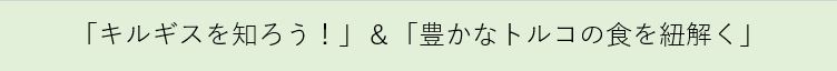 「キルギスを知ろう！」＆「豊かなトルコの食を紐解く」