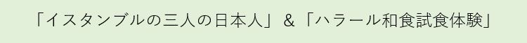 「イスタンブルの三人の日本人」＆「ハラール和食試食体験」