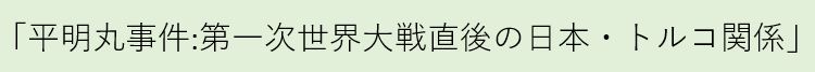 「平明丸事件：第一次世界大戦直後の日本・トルコ関係」